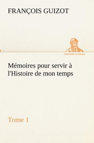 Könyv Memoires pour servir a l'Histoire de mon temps (Tome 1) M. (François) Guizot