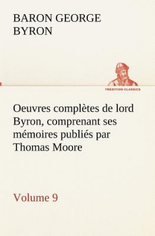 Libro Oeuvres completes de lord Byron, Volume 9 comprenant ses memoires publies par Thomas Moore George Gordon Byron