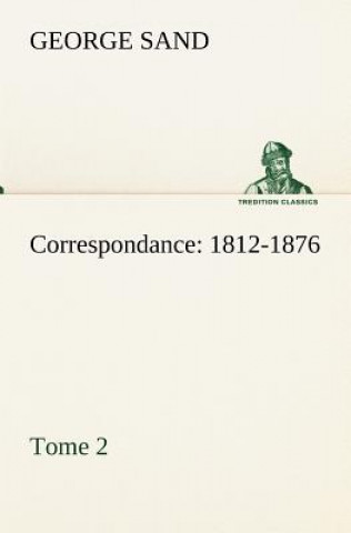 Carte Correspondance, 1812-1876 - Tome 2 George Sand