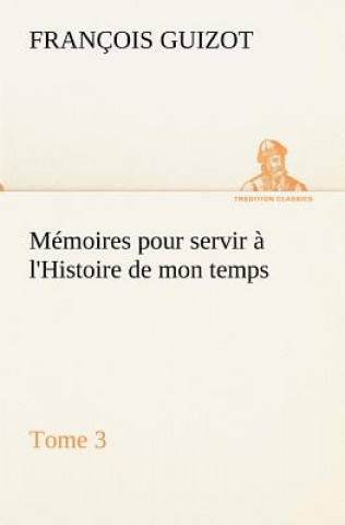 Könyv Memoires pour servir a l'Histoire de mon temps (Tome 3) M. (François) Guizot