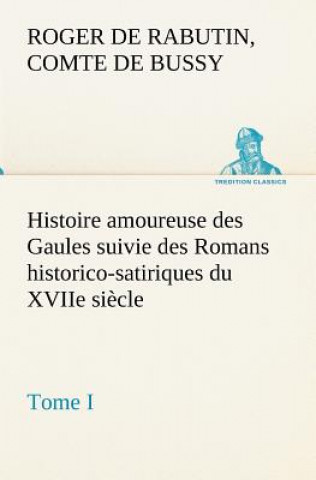 Carte Histoire amoureuse des Gaules suivie des Romans historico-satiriques du XVIIe siecle, Tome I Roger de Rabutin