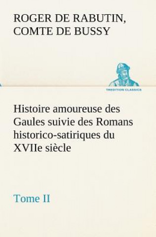 Carte Histoire amoureuse des Gaules suivie des Romans historico-satiriques du XVIIe siecle, Tome II Roger de Rabutin