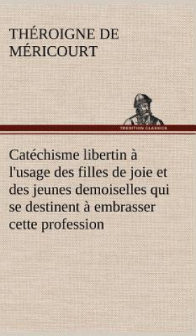 Book Catechisme libertin a l'usage des filles de joie et des jeunes demoiselles qui se destinent a embrasser cette profession héroigne de Méricourt