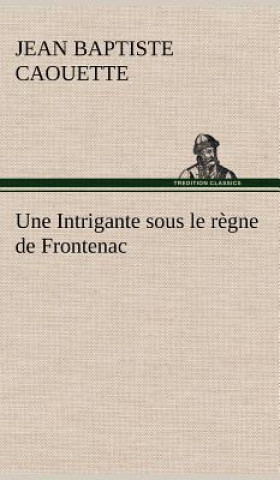Kniha Une Intrigante sous le regne de Frontenac Jean Baptiste Caouette