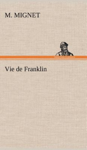 Knjiga Vie de Franklin M. (François-Auguste-Marie-Alexis) Mignet