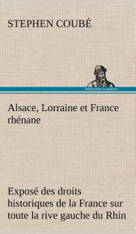 Libro Alsace, Lorraine et France rhenane Expose des droits historiques de la France sur toute la rive gauche du Rhin Stephen Coubé