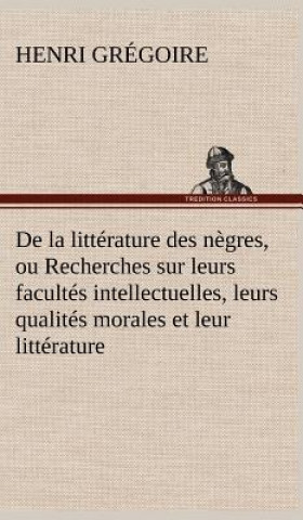 Carte De la litterature des negres, ou Recherches sur leurs facultes intellectuelles, leurs qualites morales et leur litterature Henri Grégoire