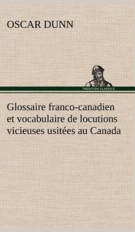 Книга Glossaire franco-canadien et vocabulaire de locutions vicieuses usitees au Canada Oscar Dunn
