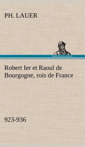 Könyv Robert Ier et Raoul de Bourgogne, rois de France (923-936) Ph. Lauer