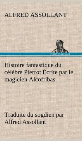 Carte Histoire fantastique du celebre Pierrot Ecrite par le magicien Alcofribas; traduite du sogdien par Alfred Assollant Alfred Assollant