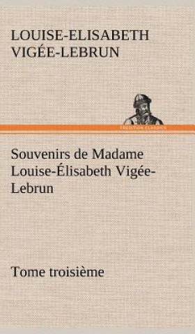 Könyv Souvenirs de Madame Louise-Elisabeth Vigee-Lebrun, Tome troisieme Louise-Elisabeth Vigée-Lebrun
