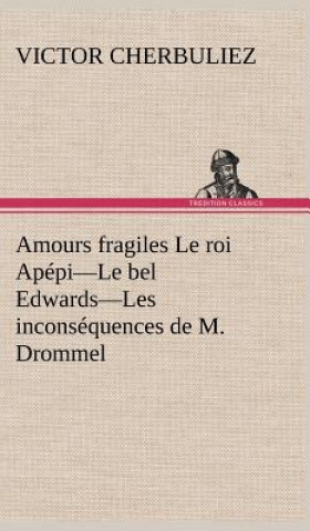 Carte Amours fragiles Le roi Apepi-Le bel Edwards-Les inconsequences de M. Drommel Victor Cherbuliez