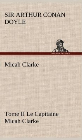 Книга Micah Clarke - Tome II Le Capitaine Micah Clarke Arthur Conan Doyle