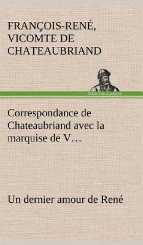 Carte Correspondance de Chateaubriand avec la marquise de V... Un dernier amour de Rene François-René