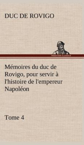 Kniha Memoires du duc de Rovigo, pour servir a l'histoire de l'empereur Napoleon, Tome 4 Duc de Rovigo