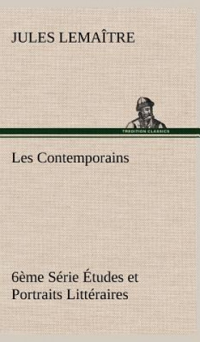 Könyv Les Contemporains, 6eme Serie Etudes et Portraits Litteraires Jules Lemaître