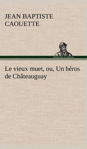 Kniha Le vieux muet, ou, Un heros de Chateauguay J. B. (Jean Baptiste) Caouette