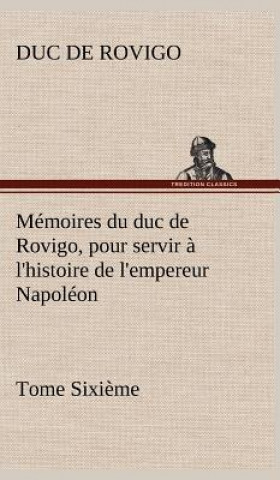 Kniha Memoires du duc de Rovigo, pour servir a l'histoire de l'empereur Napoleon Tome Sixieme Duc de Rovigo