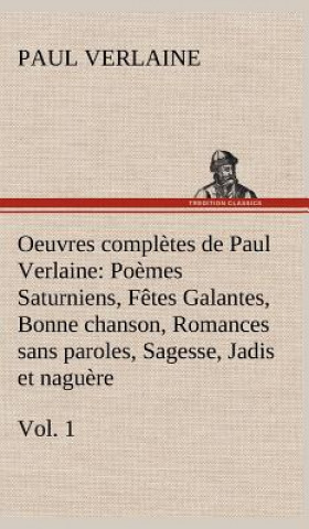 Carte Oeuvres completes de Paul Verlaine, Vol. 1 Poemes Saturniens, Fetes Galantes, Bonne chanson, Romances sans paroles, Sagesse, Jadis et naguere Paul Verlaine