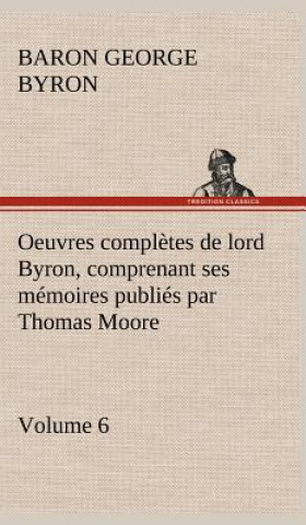 Carte Oeuvres completes de lord Byron. Volume 6 comprenant ses memoires publies par Thomas Moore George Gordon Byron