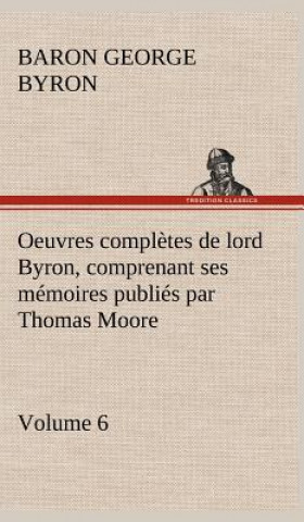 Kniha Oeuvres completes de lord Byron. Volume 6 comprenant ses memoires publies par Thomas Moore George Gordon Byron