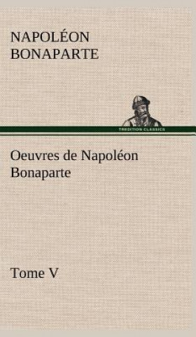 Kniha Oeuvres de Napoleon Bonaparte, Tome V. Napoléon Bonaparte