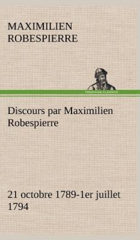 Könyv Discours par Maximilien Robespierre - 21 octobre 1789-1er juillet 1794 Maximilien Robespierre