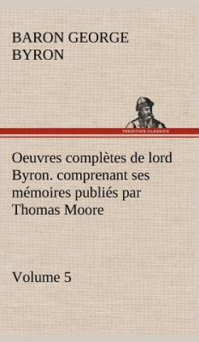 Kniha Oeuvres completes de lord Byron. Volume 5. comprenant ses memoires publies par Thomas Moore George Gordon Byron