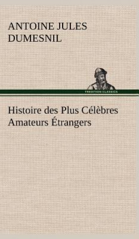 Kniha Histoire des Plus Celebres Amateurs Etrangers Espagnols, Anglais, Flamands, Hollandais et Allemands et de leurs relations avec les artistes Antoine Jules Dumesnil