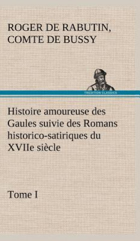 Carte Histoire amoureuse des Gaules suivie des Romans historico-satiriques du XVIIe siecle, Tome I Roger de Rabutin