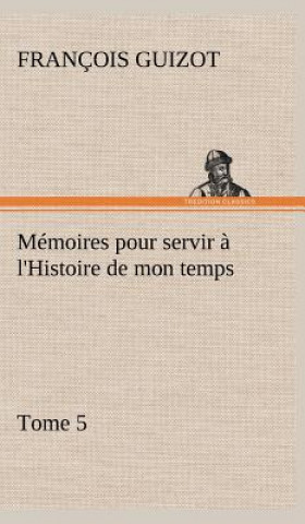 Könyv Memoires pour servir a l'Histoire de mon temps (Tome 5) M. (François) Guizot