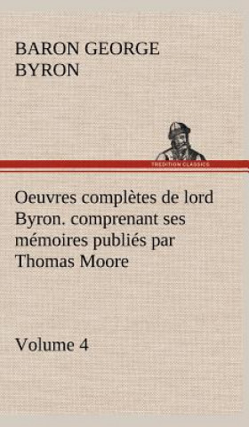 Carte Oeuvres completes de lord Byron. Volume 4. comprenant ses memoires publies par Thomas Moore George Gordon Byron