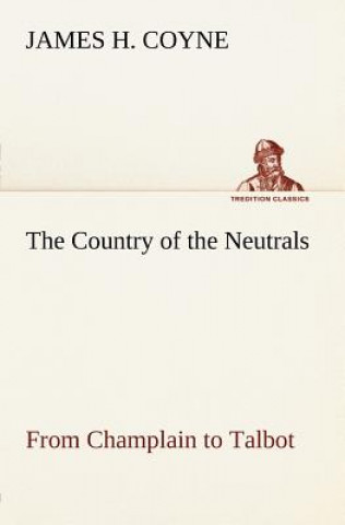 Carte Country of the Neutrals (As Far As Comprised in the County of Elgin), From Champlain to Talbot James H. Coyne