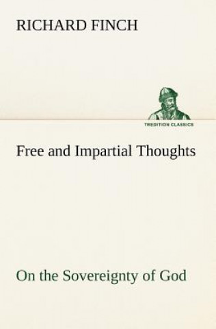 Carte Free and Impartial Thoughts, on the Sovereignty of God, The Doctrines of Election, Reprobation, and Original Sin Richard Finch