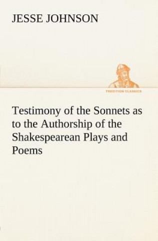 Libro Testimony of the Sonnets as to the Authorship of the Shakespearean Plays and Poems Jesse Johnson