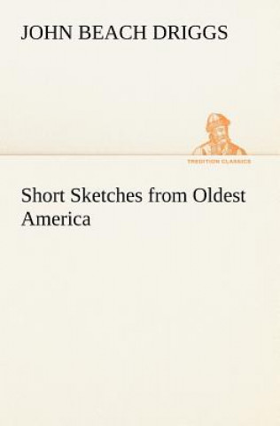 Könyv Short Sketches from Oldest America John B. (John Beach) Driggs