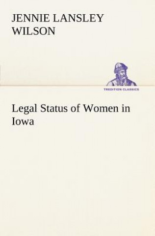 Książka Legal Status of Women in Iowa Jennie L. (Jennie Lansley) Wilson