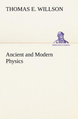 Kniha Ancient and Modern Physics Thomas E. Willson