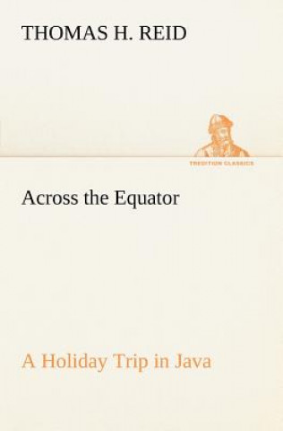 Carte Across the Equator A Holiday Trip in Java Thomas H. Reid
