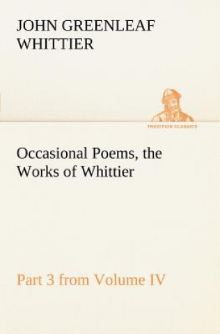 Book Occasional Poems Part 3 from Volume IV., the Works of Whittier John Greenleaf Whittier