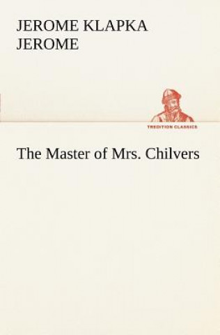 Kniha Master of Mrs. Chilvers Jerome K. Jerome