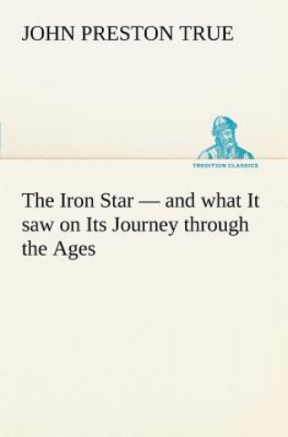 Book Iron Star - and what It saw on Its Journey through the Ages John Preston True