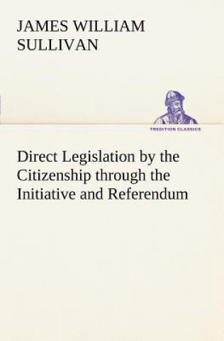 Carte Direct Legislation by the Citizenship through the Initiative and Referendum James William Sullivan