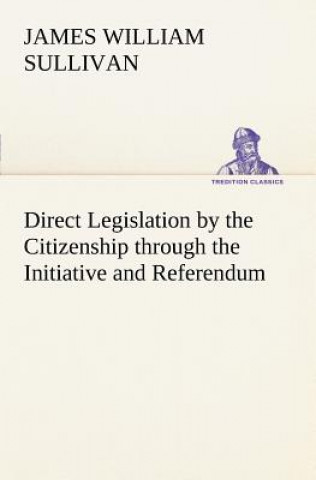 Kniha Direct Legislation by the Citizenship through the Initiative and Referendum James William Sullivan