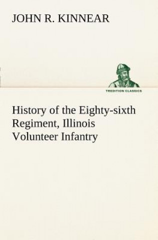 Kniha History of the Eighty-sixth Regiment, Illinois Volunteer Infantry, during its term of service John R. Kinnear