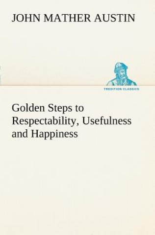 Kniha Golden Steps to Respectability, Usefulness and Happiness John Mather Austin