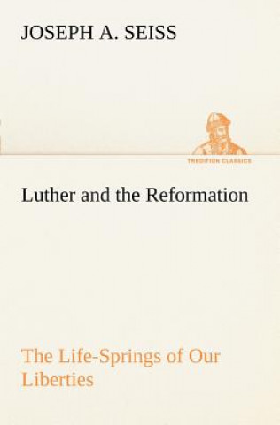 Kniha Luther and the Reformation Joseph A. Seiss