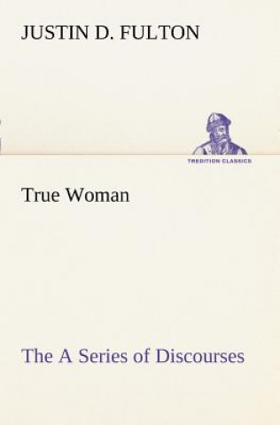 Könyv True Woman, The A Series of Discourses Justin D. Fulton