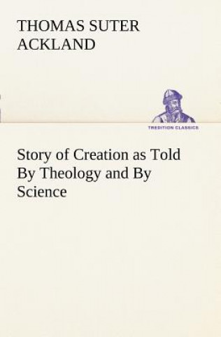 Книга Story of Creation as Told By Theology and By Science T. S. (Thomas Suter) Ackland