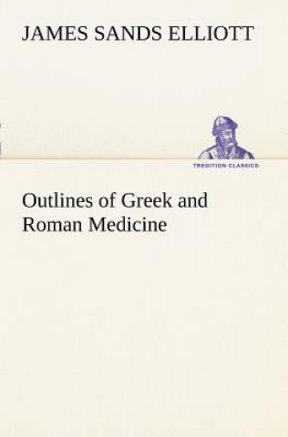 Carte Outlines of Greek and Roman Medicine James Sands Elliott